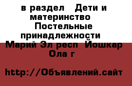  в раздел : Дети и материнство » Постельные принадлежности . Марий Эл респ.,Йошкар-Ола г.